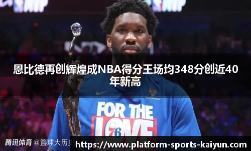 恩比德再创辉煌成NBA得分王场均348分创近40年新高