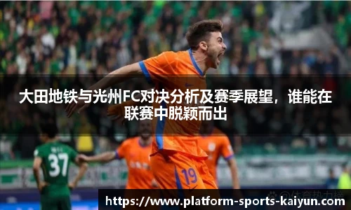 大田地铁与光州FC对决分析及赛季展望,谁能在联赛中脱颖而出