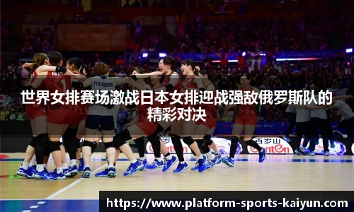 世界女排赛场激战日本女排迎战强敌俄罗斯队的精彩对决