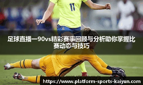 足球直播一90vs精彩赛事回顾与分析助你掌握比赛动态与技巧