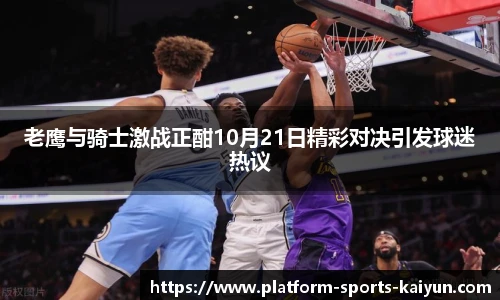 老鹰与骑士激战正酣10月21日精彩对决引发球迷热议