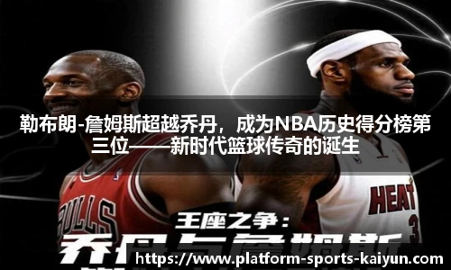 勒布朗-詹姆斯超越乔丹,成为NBA历史得分榜第三位——新时代篮球传奇的诞生
