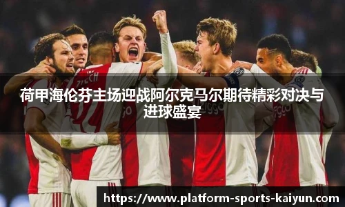 荷甲海伦芬主场迎战阿尔克马尔期待精彩对决与进球盛宴