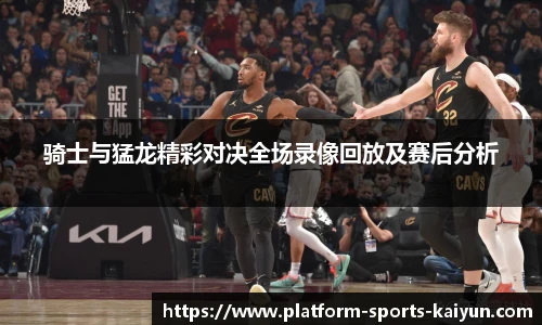 骑士与猛龙精彩对决全场录像回放及赛后分析