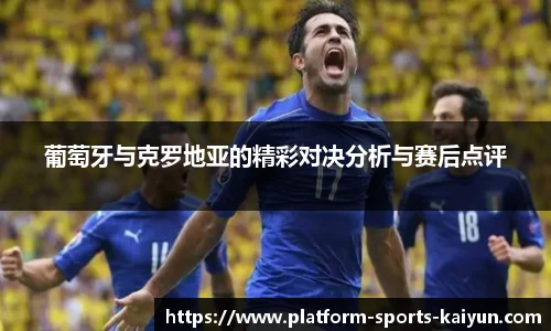 葡萄牙与克罗地亚的精彩对决分析与赛后点评