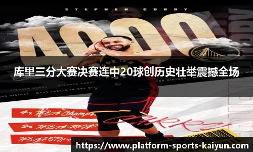 库里三分大赛决赛连中20球创历史壮举震撼全场