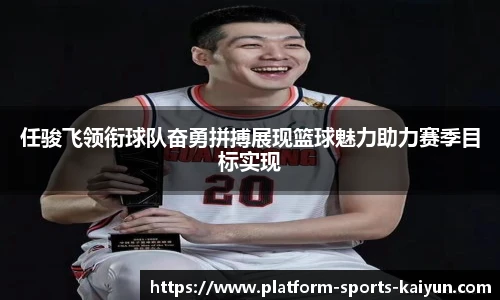 任骏飞领衔球队奋勇拼搏展现篮球魅力助力赛季目标实现