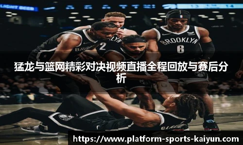 猛龙与篮网精彩对决视频直播全程回放与赛后分析