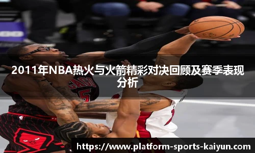 2011年NBA热火与火箭精彩对决回顾及赛季表现分析
